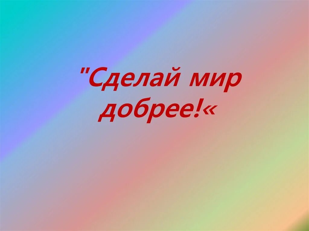 Сделаем мир добрее. Сделаем мир добрее вместе. Классный час 2 класс сделай мир добрее. Надпись сделаем мир добрее. Школа мир добра и