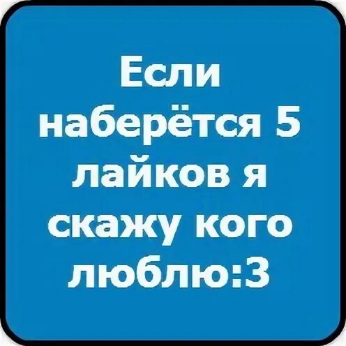 Скажи в натуре. 15 Лайков и я скажу кого люблю. Если тут наберется 10 лайков скажу кого люблю. Если будет 15 лайков я в натуре скажу кого люблю. Если наберется 25 лайков то я скину.