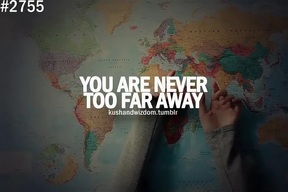 Too far away. Far away is never far for friends. Friends are never far away. So are you so far.