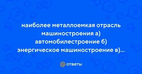 Наиболее металлоемкая отрасль машиностроения выберите ответ