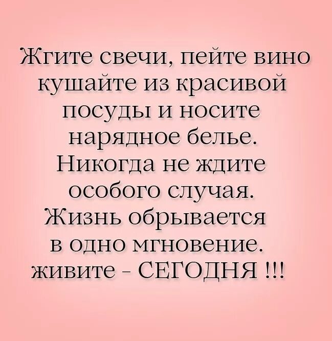 Жгите свечи пейте вино ешьте. Жгите свечи пейте вино. Жгите свечи пейте вино ешьте из красивой посуды. Жгите свечи пейте вино ешьте из красивой посуды. Никогда не ждите особого случая.