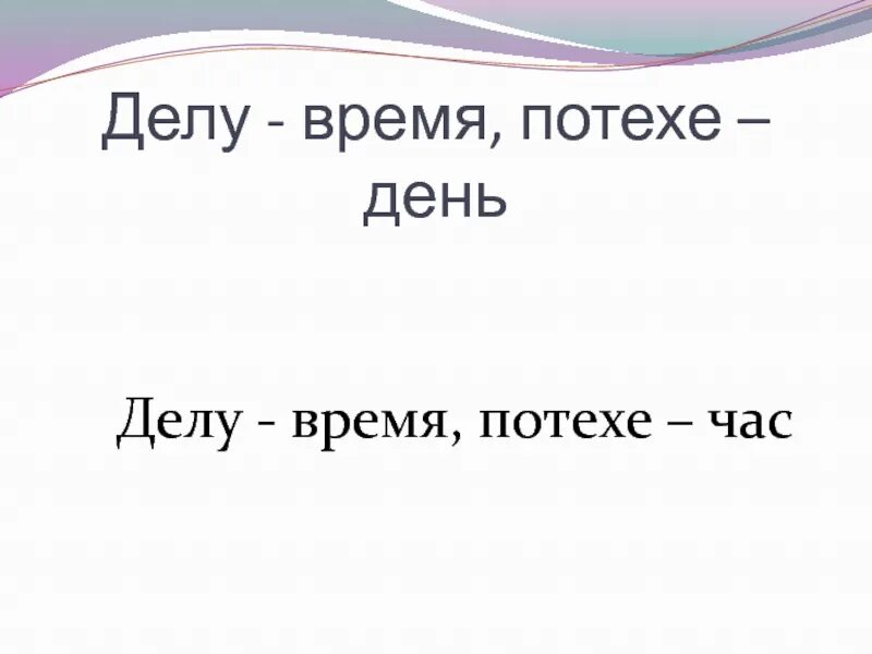 Песня потехе час. Делу время потехе. Делу время. Пословица делу время потехе час. Делу время текст.