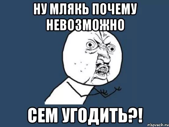 Ну почему Мем. Мем вам всем не угодишь. Угодить Мем. Мемы про угождения. Почему не выходит 7