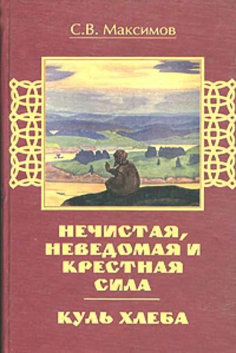 Неведомая сила максимов. Максимов Куль хлеба книга. Максимов с. нечистая, невведомая и крёстная сила книга.