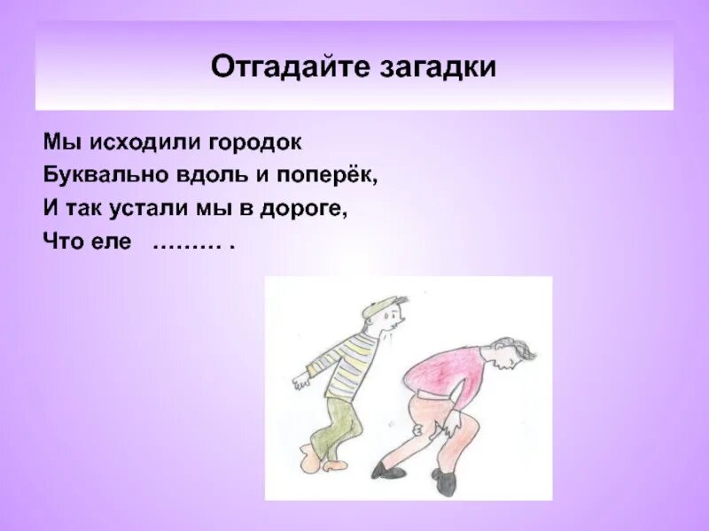 Загадка что нам дороже всего ответ. Мы исходили городок буквально вдоль и поперек и так. Вдоль и поперек фразеологизм. Еле ноги волочить фразеологизм. Рисунок вдоль и поперек.