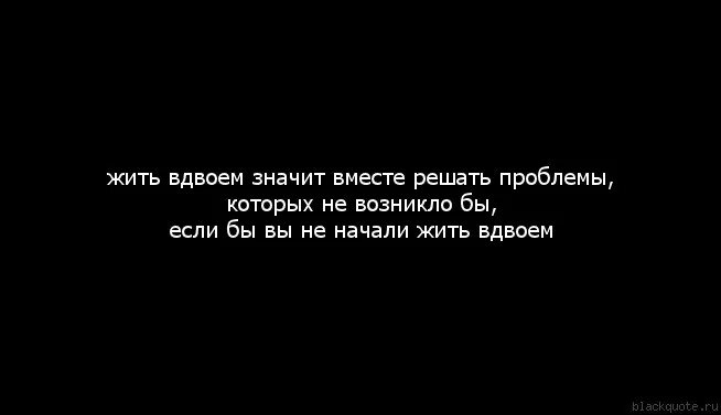 Быть вместе это значит решать проблемы. Жить вместе это решать проблемы которых бы. Жить вдвоем значит вместе решать. Женщина решает проблемы которых бы.