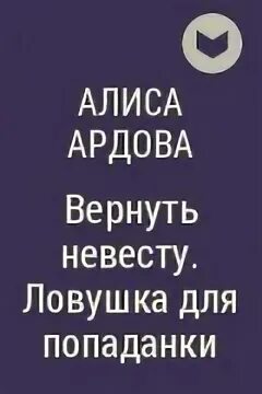 Вернуть невесту ловушка ардова читать. Вернуть невесту ЛОВУШКА для попаданки Алиса Ардова. Вернуть невесту ЛОВУШКА для попаданки 2. Алиса Ардова вернуть невесту. Вернуть невесту ЛОВУШКА для попаданки 2 Алиса Ардова.