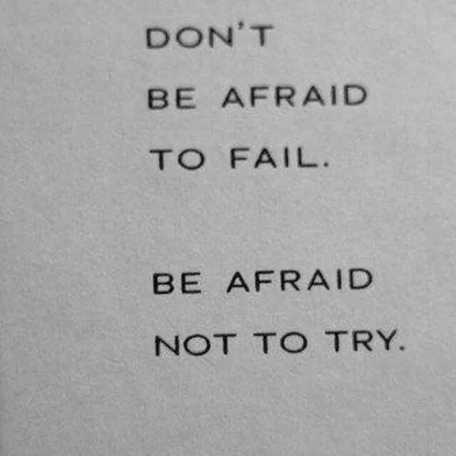 Be afraid be kind of afraid. Don't be afraid to fail. Don't be afraid to fail be afraid not to try.