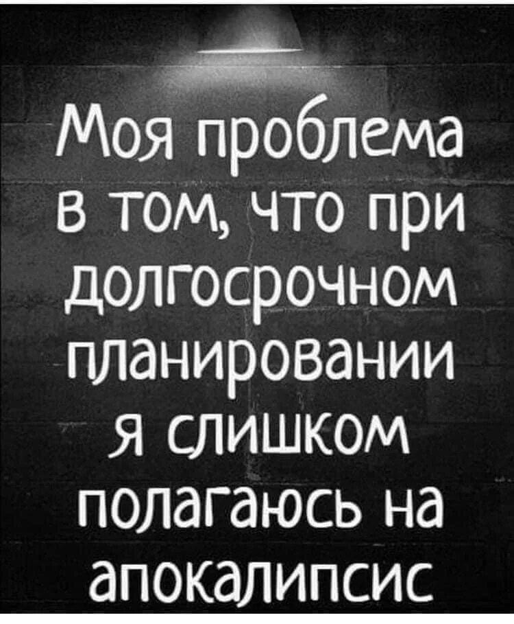 Моя проблема в том что я. При долгосрочном планировании я слишком полагаюсь на апокалипсис. Моя проблема в том ,что при долгосрочном планировании. Моя проблема в том что. При долгосрочном планировании полагайтесь на апокалипсис.