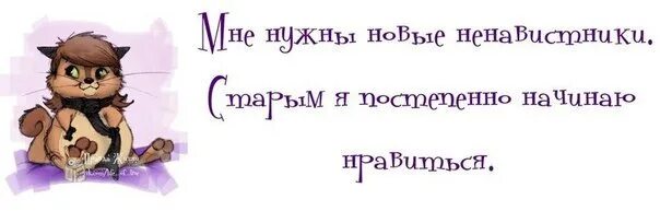 С того что постепенно начинает. Мне нужны новые ненавистники старым я. мне нужны новые ненавистники старым я постепенно начинаю нравиться. вредные фразочки в картинках. мне нужны новые враги старым я начинаю нравится.
