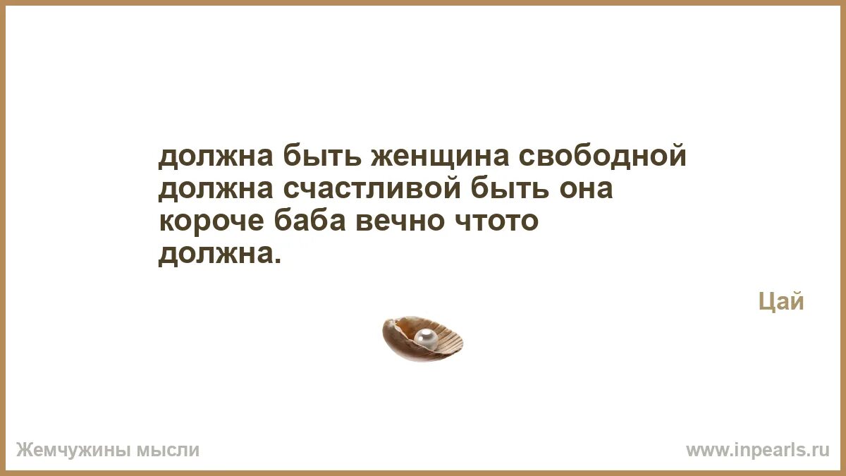 Счастье быть нужным читать полностью. Должна быть женщина свободной должна счастливой быть она. Женщина должна быть счастливой цитаты. Женщина должна быть свободной. Ты должна быть счастливой.