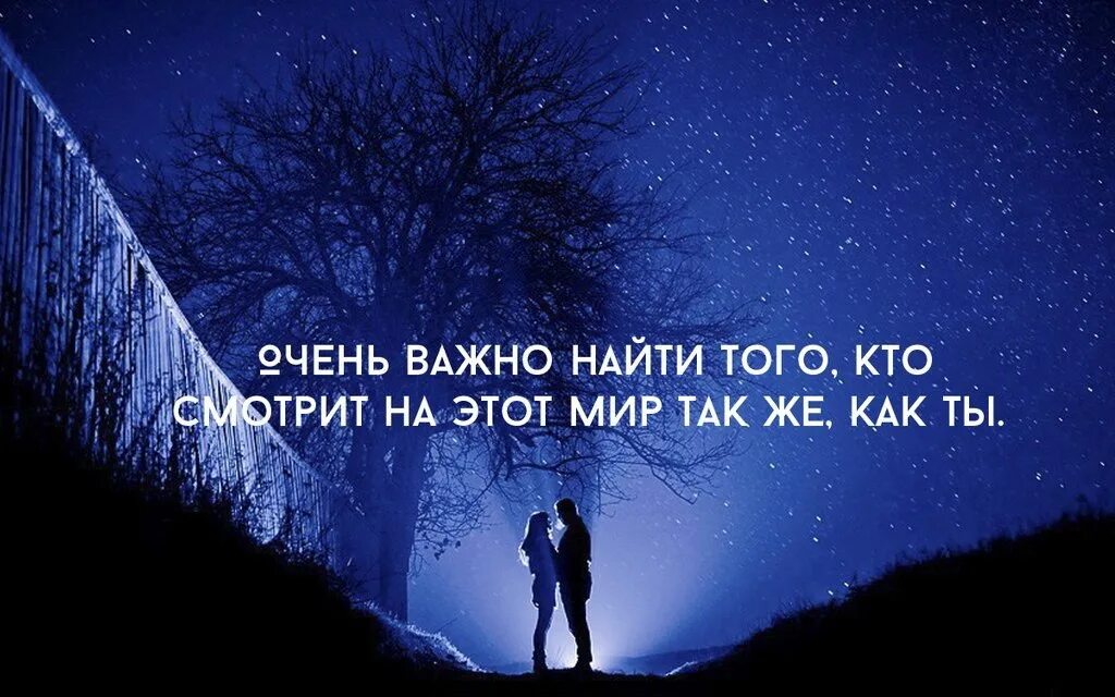 Найти неважно. Важно найти того кто смотрит на мир также как и ты. Очень важно найти того кто смотрит на мир. Этот мир. Так важно найти своего человека.