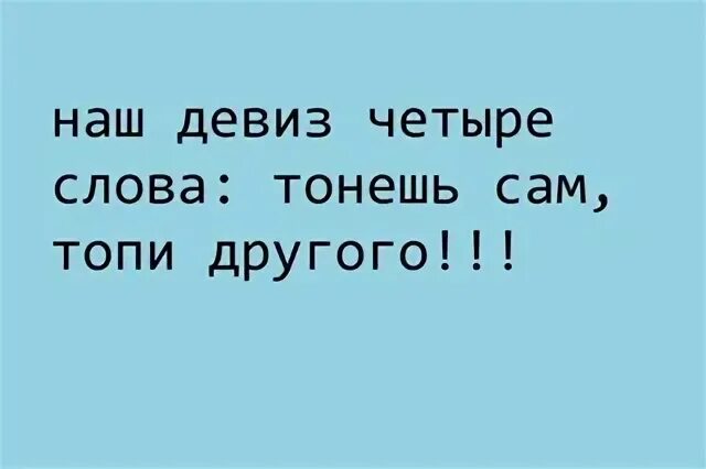 Наш девиз 4 слова тонешь сам топи другого. Наш девиз 4 слова тонешь сам топи другого. Если тонешь топи другого. Тонешь сам топи. Мой девиз 4 слова тонешь сам топи другого.