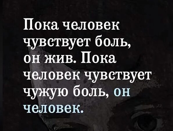 Пока человек чувствует чужую боль он человек. Пока человек чувствует боль он жив. Пока человек чувствует боль он жив пока. Когда человек чувствует чужую боль.