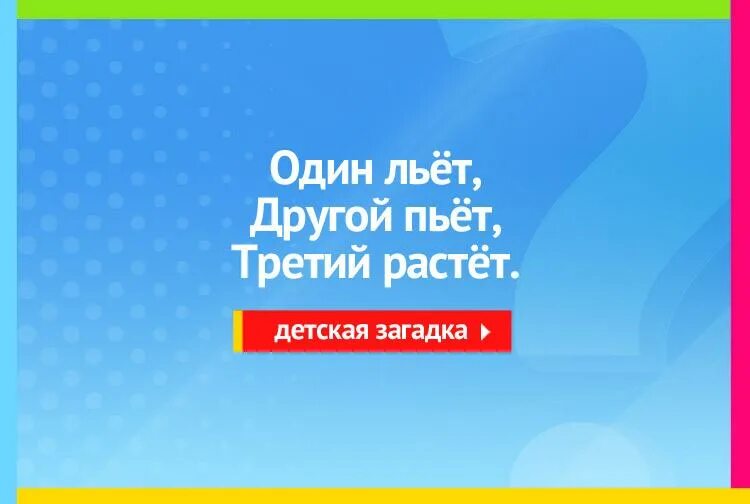 Льет пьет растет. Загадка один льет другой пьет третий растет. Один пьёт другой льёт третий растёт ответ на загадку. Один льёт другой пьёт третий вырастает. Загадка один льет другой.