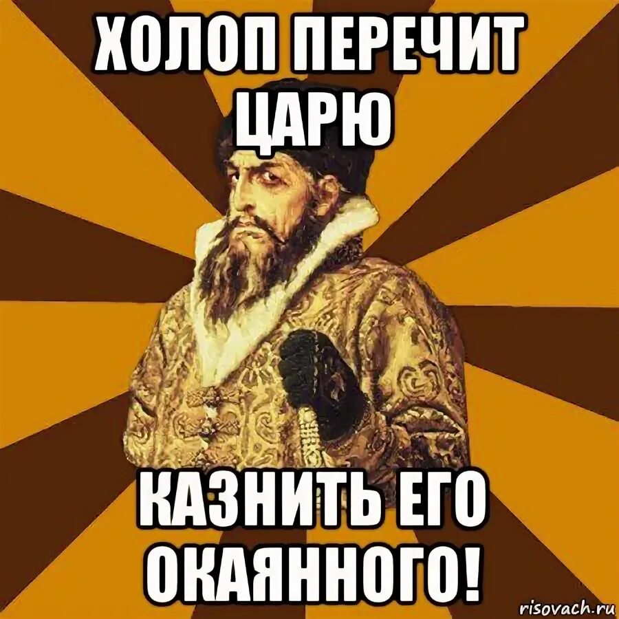 Холоп по какой программе. Холоп мемы. царь одобряет. молчать холоп. молчи холоп.