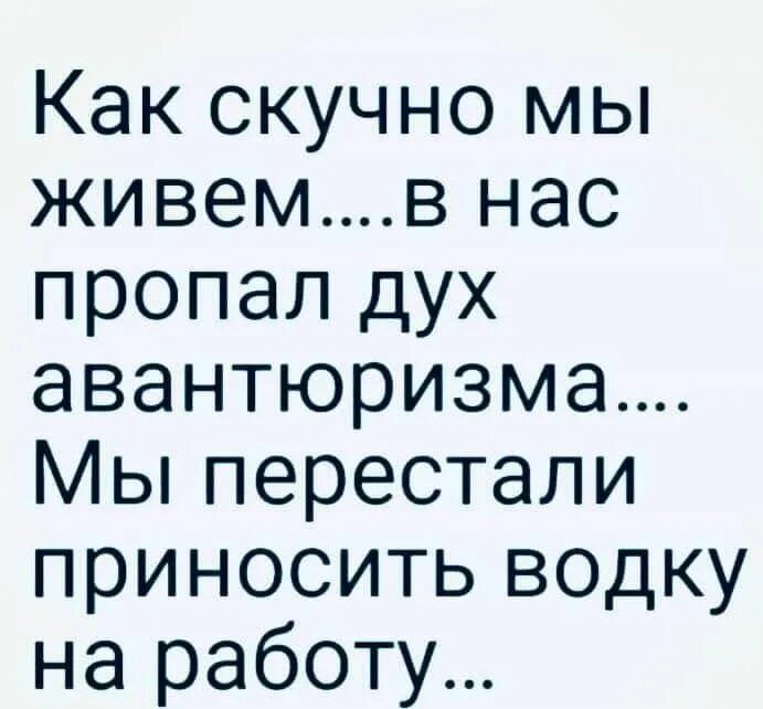 Мы живем в такое. Дух авантюризма цитаты. скучно мы живем.