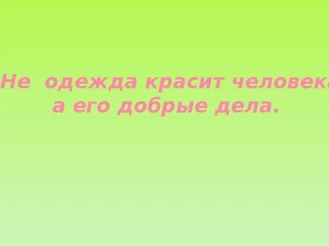 Добрые красят человека несколько предложений. Не одежда красит человека а его добрые дела. пословица не одежда красит человека а добрые дела. одежда красит человека. не одежда красит человека картинка.