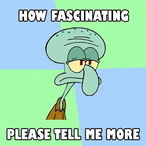 Please tell me is this. Коронные фразы Сквидварда. Squidward my Reaction. Fascinating please tell me more.