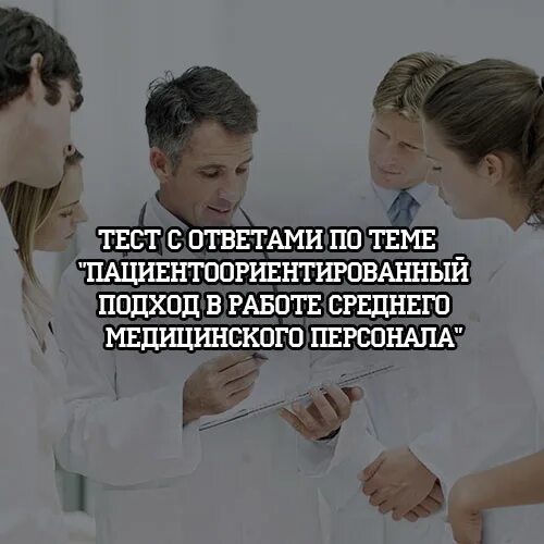 Пациентоориентированный подход. Пациентоориентированность в медицине. Тесты среднего медицинского персонала с ответами. Пациентоориентированный подход в медицине. Ответы на тест средний медицинский персонал