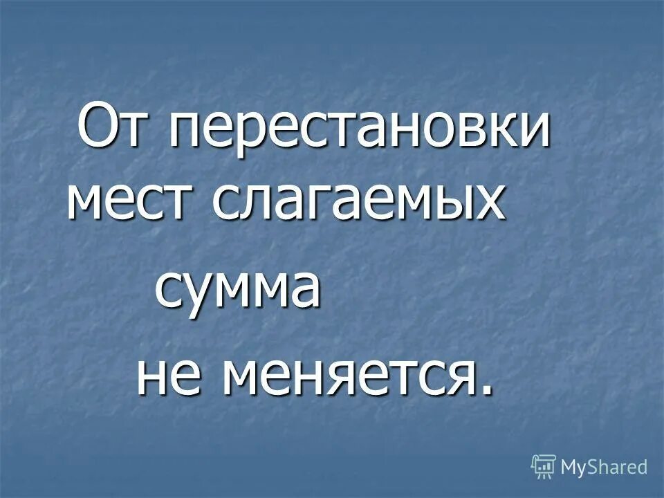 От перестановки мест слагаемых сумма не меняется. От перемены мест слагаемых сумма не меняется. От перестановки мест слагаемых. Сумма не меняется от перестановки мест.