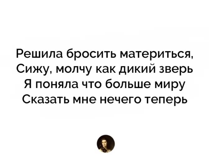 Решила бросить материться сижу молчу. Перестала материться. Мне больше нечего сказать этому миру. Когда я брошу материться.