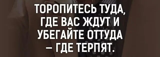 Туда где не ждали туда где забыли. Торопитесь туда где вас ждут. Торопитесь туда где вас ждут и убегайте оттуда где вас терпят. Убегайте оттуда где терпят. Цитаты . Торопитесь туда- где вас ждут.