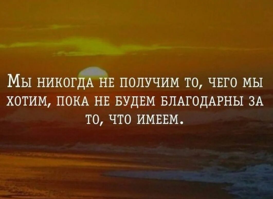 Будьте благодарны за то что имеете. Надо быть благодарным за все. будьте благодарны тому что есть. мудрость веков цитаты. цитата хочешь - действуй..