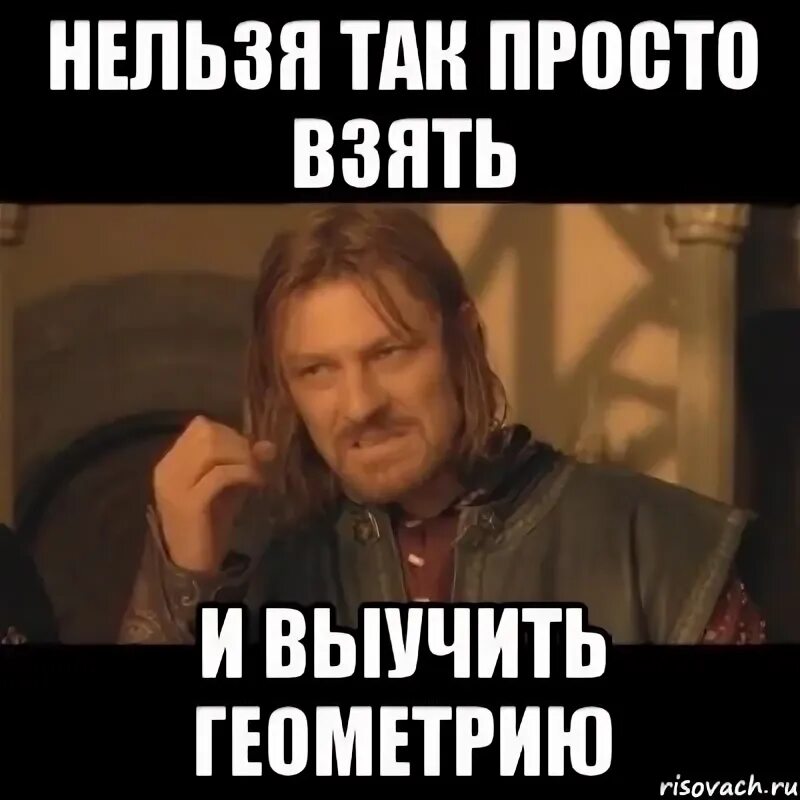 Как выучить геометрию. Нельзя просто так взять и. нельзя просто так взять и мем. нельзя просто взять и выучить. мем учите геометрию.