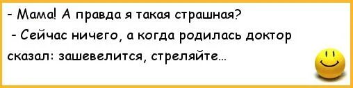 Маме правду говорить. Мама я правда такая страшная. Анекдоты мама правда такая страшная. Мама а я правда страшная. Зашевелится стреляйте анекдот.