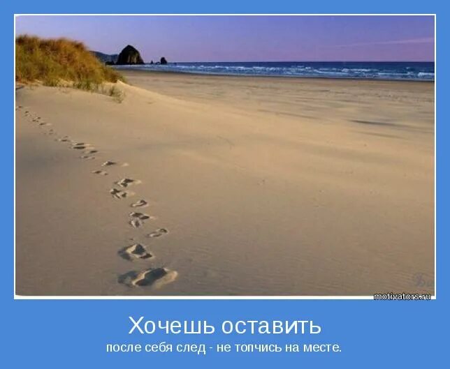 хочу оставить след в истории. смысл жизни оставить после себя. оставить след в жизни людей. цитаты про следы. демотиватор про новую жизнь.