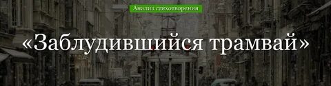Анализ стихотворения заблудившийся трамвай 11 класс