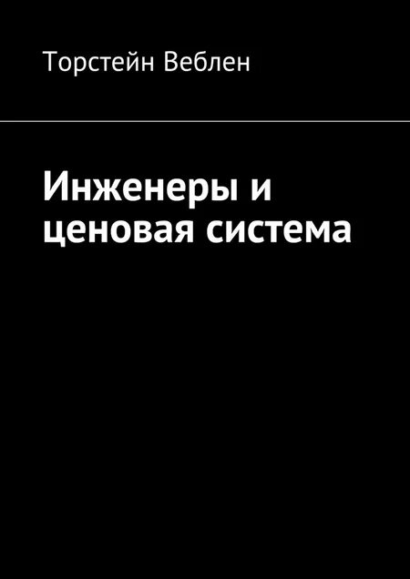 Товары веблена. Инженеры и ценовая система веблен. торстейн веблен инженеры и ценообразование. книги веблена. книги торстейна веблена.