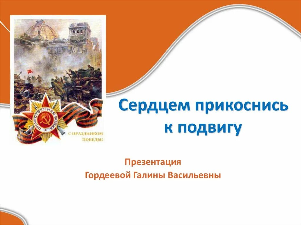Прикоснись к нему глава. Прикоснись к подвигу сердцем. прикасаясь сердцем к подвигу. к подвигам героев сердцем прикоснись. к подвигу героя – сердцем прикоснись» классный час.