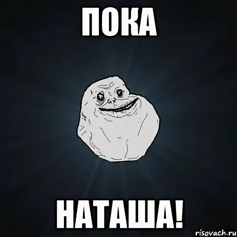 Пока говориться. Наташа пока. Пока Мем. Мемы про Наташу. Forever Alone Мем.