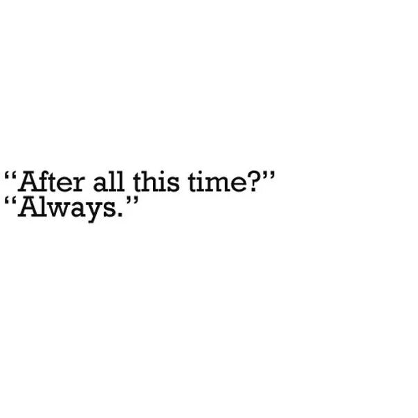 And after all this they. After all this time. after all this time always. after all these years always.