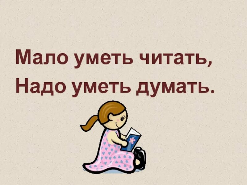 Я читать не умею расскажи. Уметь думать. Мало уметь читать надо уметь думать. Не умеет читать. Пословица мало уметь читать надо уметь думать.