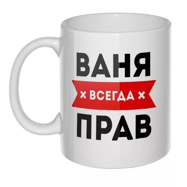 Кружка всегда прав. Ванечка надпись. Кружка Ваня всегда прав. Кружка Ваня с надписью.