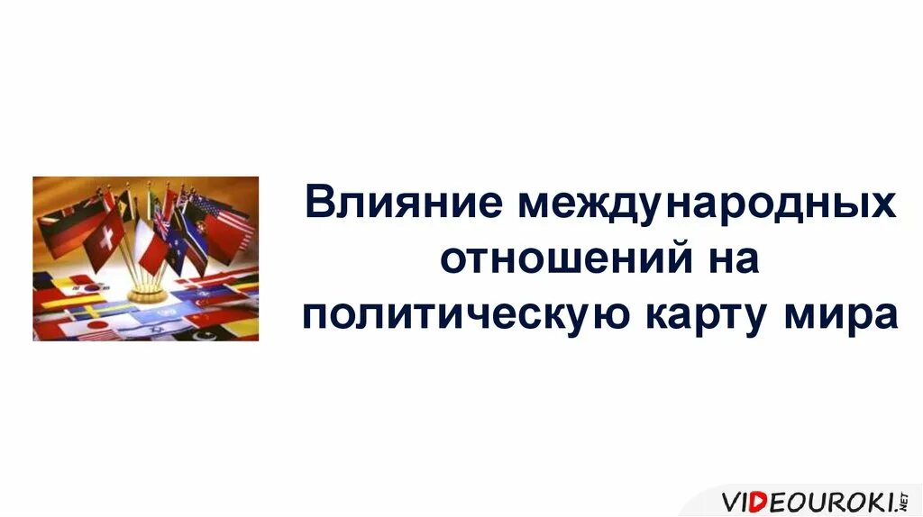 Влияние на международный мир. Влияние международных отношений на политическую карту.