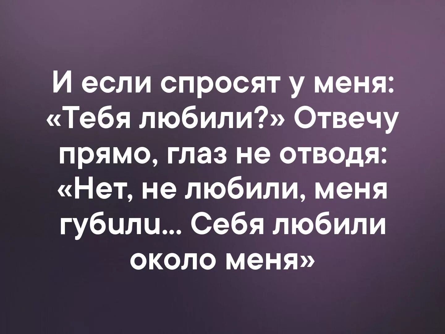 Себя любили около меня стих. И если спросят меня любили. И если спросят у меня тебя любили отвечу прямо. Тебя любили нет тебя губили себя любили около тебя.