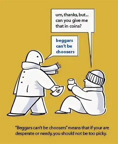 We can use that only in. Beggars can&#039;t be choosers.