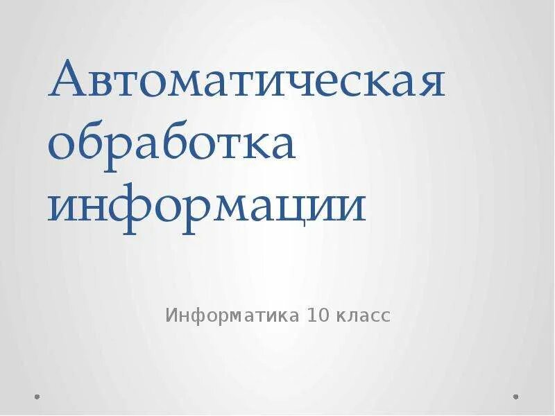 Автоматическая обработка файлов. Автоматическая обработка информации. Автоматическая обработка информации 10 класс. 10 Класс Информатика автоматическая обработка информации. Автоматическая обработка информации презентация.