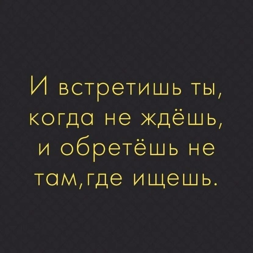 И обретешь не ждешь встретишь. И обретёшь не там где ищешь. и встретишь ты не там где ищешь. и встетишь ты когда не ждёшь и обретёшь не там где ищешь. и встретишь ты.