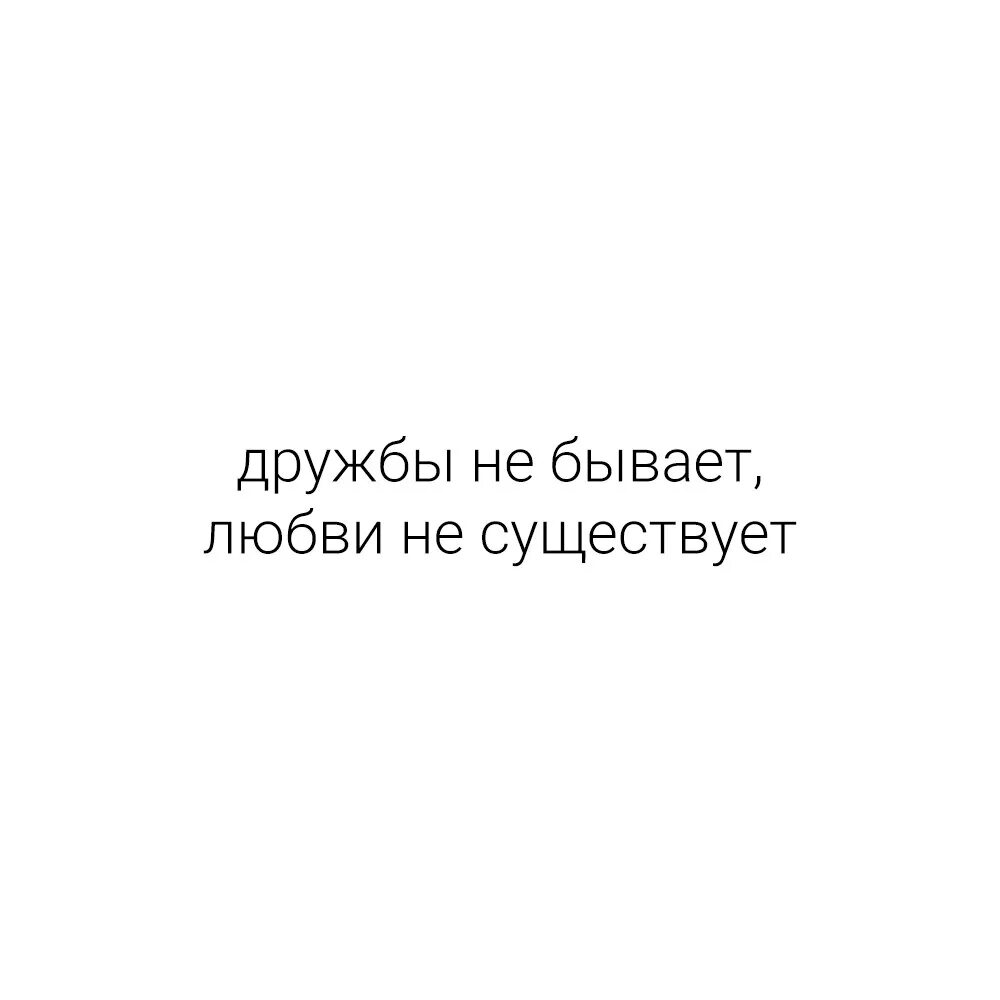 Любви не существует цитаты. Дружбы не существует. любви не существует. дружбы не бывает.