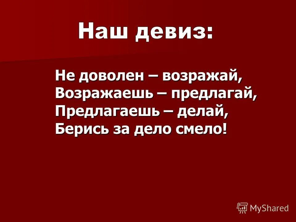 Споришь предлагай. Критикуешь предлагай предлагаешь делай. Недоволен возражай возражаешь предлагай предлагаешь делай. Предлагаешь делай берись за дело смело. Девиз не доволен возражай возражаешь предлагай.