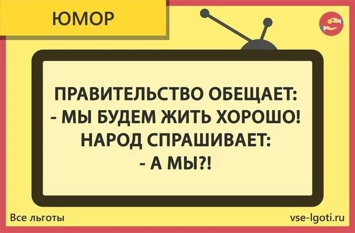 Хорошо тому живется у кого. Правительство обещает мы будем жить хорошо а мы. Юмор про правительство. Обещания юмор. Хочешь хорошо жить уважай свои интересы.