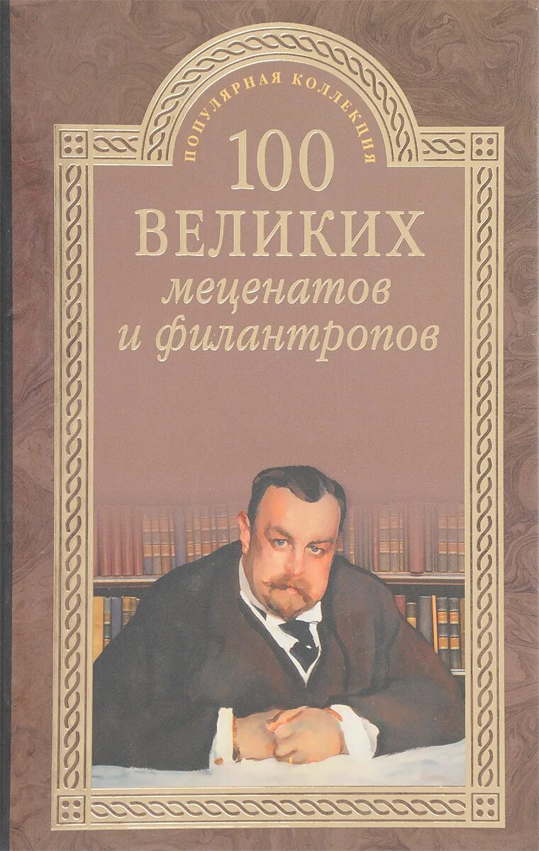Филантроп книга. 100 великих меценатов. сто великих меценатов и филантропов. 100 великих меценатов и филантропов книга. книги о известных меценатах.