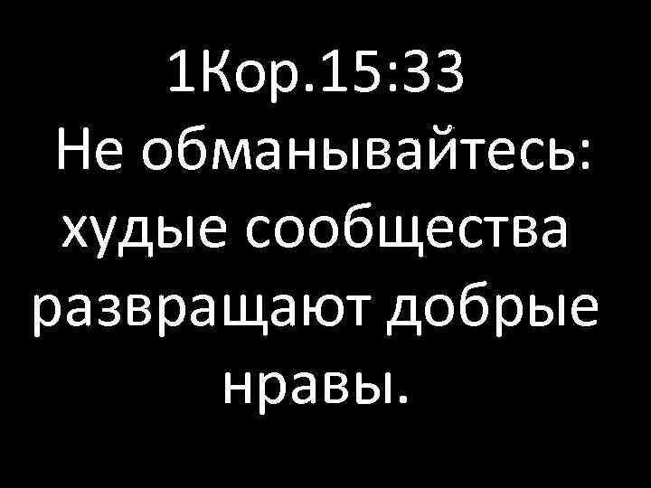 Не обманывайтесь худые сообщества развращают добрые нравы. Худые сообщества развращают добрые нравы 1 кор 15 33. Худые сообщества развращают добрые нравы 1 кор. С кем поведёшься от того и наберёшься. Худые сообщества развращают.