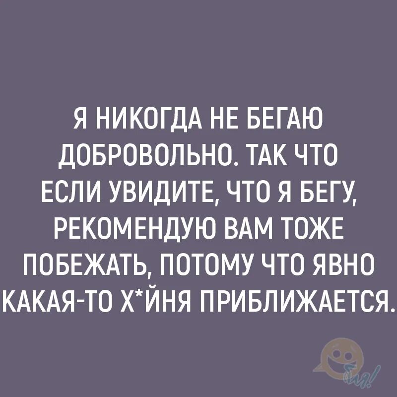 Тоже сбежать. Я никогда не бегаю добровольно так. Я никогда не бегаю добровольно так что если увидите что я бегу. Если вы увидите это быстро бегите и зовите на помощь. Если увидите что я бегу советую вам тоже.