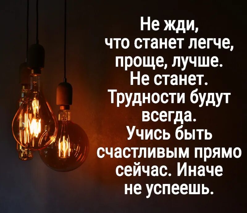 Не ждите что станет легче проще лучше не станет трудности будут. Не жди, что станет проще, легче проще лучше трудности будут всегда жди. Не ждите что станет лучше проще легче трудности будут всегда. Трудности будут всегда. Сложности есть всегда